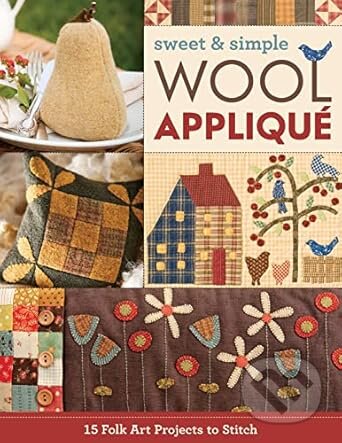 Kniha: Sweet & Simple Wool Appliqué: 15 Folk Art Projects to Stitch (C & T Publishing). C & T Publishing, 2017 Kniha: Sweet & Simple Wool Appliqué: 15 Folk Art Projects to Stitch (C & T Publishing). C & T Publishing, 2017
