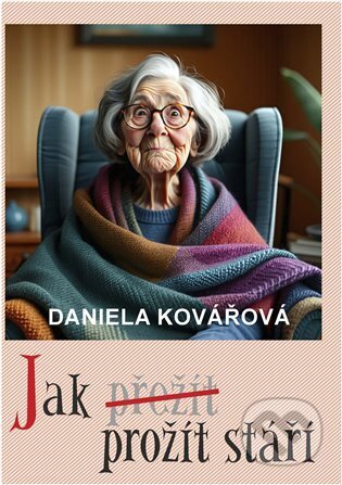 Kniha: Jak prožít stáří (Daniela Kovářová). Nová vlna, 2025 Kniha: Jak prožít stáří (Daniela Kovářová). Nová vlna, 2025