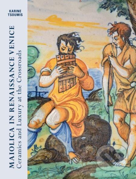 Kniha: Maiolica in Renaissance. Venice Ceramics and Luxury at the Crossroads (Karine Tsoumis). Hirmer, 2021 Kniha: Maiolica in Renaissance. Venice Ceramics and Luxury at the Crossroads (Karine Tsoumis). Hirmer, 2021