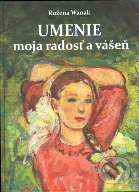 Kniha: Umenie moja radosť a vášeň (Ružena Wanak). Petrus, 2025 Kniha: Umenie moja radosť a vášeň (Ružena Wanak). Petrus, 2025