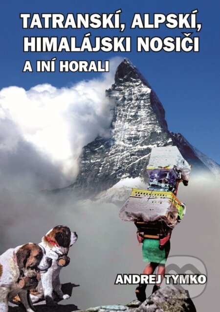 E-kniha: Tatratranskí, alpskí, himalájsskí nosiči a iní horali (Andrej Tymko). Andrej Tymko E-kniha: Tatratranskí, alpskí, himalájsskí nosiči a iní horali (Andrej Tymko). Andrej Tymko