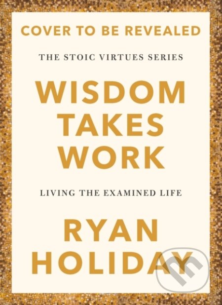 Kniha: Wisdom Takes Work (Ryan Holiday). Profile Books, 2025 Kniha: Wisdom Takes Work (Ryan Holiday). Profile Books, 2025