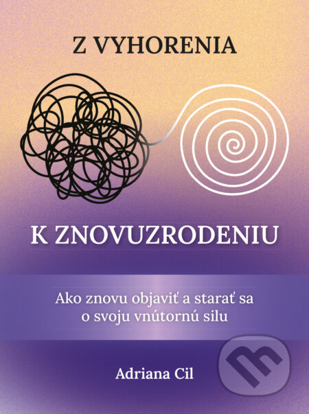 Kniha: Z vyhorenia k znovuzrodeniu (Adriana Cil). HladoHlas, 2025 Kniha: Z vyhorenia k znovuzrodeniu (Adriana Cil). HladoHlas, 2025
