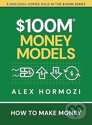 Kniha: $100M Money Models: How To Make Money (Alex Hormozi). Acquisition.com, 2025 Kniha: $100M Money Models: How To Make Money (Alex Hormozi). Acquisition.com, 2025