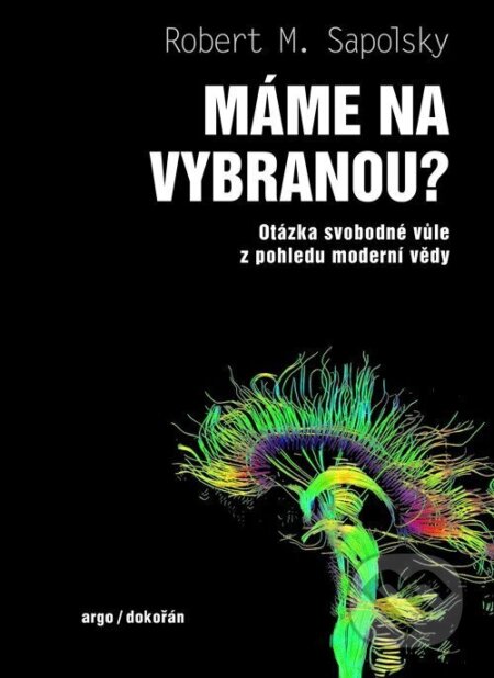Kniha: Máme na vybranou? - Otázka svobodné vůle z pohledu moderní vědy (M. Robert Sapolsky). Argo, 2025 Kniha: Máme na vybranou? - Otázka svobodné vůle z pohledu moderní vědy (M. Robert Sapolsky). Argo, 2025