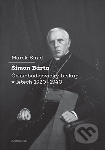 E-kniha: Šimon Bárta - Českobudějovický biskup v letech 1920–1940 (Marek Šmíd). Karolinum, 2025 E-kniha: Šimon Bárta - Českobudějovický biskup v letech 1920–1940 (Marek Šmíd). Karolinum, 2025