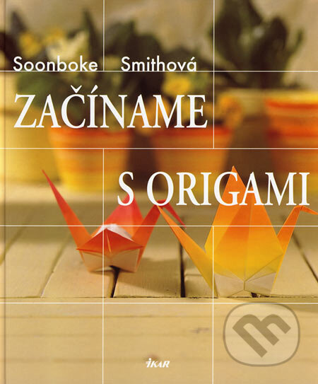 Kniha: Začíname s origami (Soonboke Smithová). Ikar, 2007 Kniha: Začíname s origami (Soonboke Smithová). Ikar, 2007
