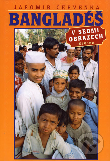 Kniha: Bangladéš v sedmi obrazech (Jaromír Červenka). Epocha, 2005 Kniha: Bangladéš v sedmi obrazech (Jaromír Červenka). Epocha, 2005