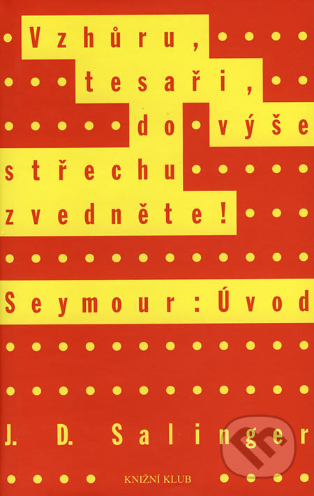 Kniha: Vzhůru, tesaři, do výše střechu zvedněte!, Seymour: Úvod (J.D. Salinger). Knižní klub, 2006 Kniha: Vzhůru, tesaři, do výše střechu zvedněte!, Seymour: Úvod (J.D. Salinger). Knižní klub, 2006