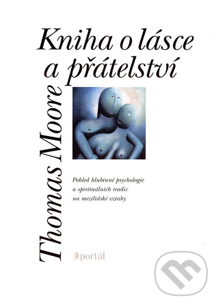 Kniha: Kniha o lásce a přátelství (Thomas Moore). Portál, 2007 Kniha: Kniha o lásce a přátelství (Thomas Moore). Portál, 2007