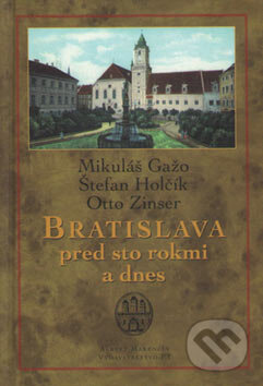 Kniha: Bratislava pred sto rokmi a dnes (Mikuláš Gažo, Otto Zinser a Štefan Holčík). Marenčin PT, 2007 Kniha: Bratislava pred sto rokmi a dnes (Mikuláš Gažo, Otto Zinser a Štefan Holčík). Marenčin PT, 2007