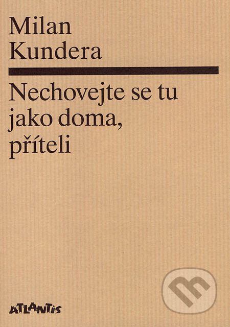 Kniha: Nechovejte se tu jako doma, příteli (Milan Kundera). Atlantis, 2007 Kniha: Nechovejte se tu jako doma, příteli (Milan Kundera). Atlantis, 2007