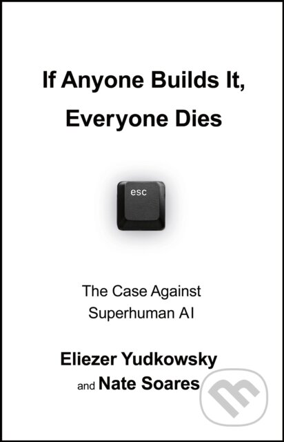 Kniha: If Anyone Builds It, Everyone Dies (Eliezer Yudkowsky). Vintage, 2025 Kniha: If Anyone Builds It, Everyone Dies (Eliezer Yudkowsky). Vintage, 2025