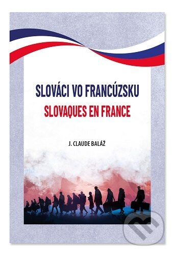 Kniha: Slováci vo Francúzsku. Slovaques en France (Jean-Claude Baláž). Creativ line, 2025 Kniha: Slováci vo Francúzsku. Slovaques en France (Jean-Claude Baláž). Creativ line, 2025