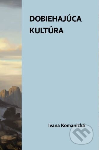 Kniha: Dobiehajúca kultúra (Ivana Komanická). Horská lucerna, 2025 Kniha: Dobiehajúca kultúra (Ivana Komanická). Horská lucerna, 2025