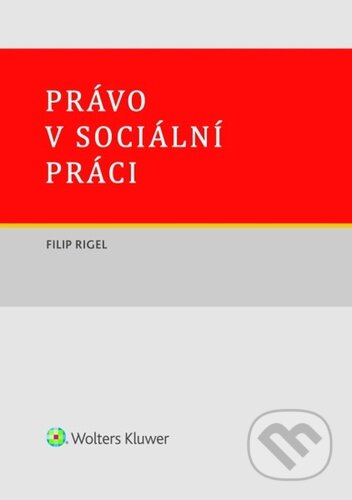 Kniha: Právo v sociální práci (Filip Rigel). Wolters Kluwer ČR, 2025 Kniha: Právo v sociální práci (Filip Rigel). Wolters Kluwer ČR, 2025