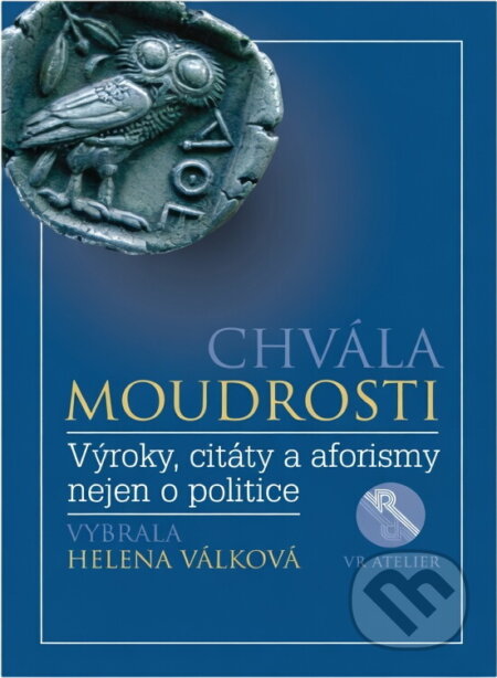 Kniha: Chvála moudrosti : výroky, citáty a aforismy nejen o politice (VR ATELIER). VR ATELIER, 2017 Kniha: Chvála moudrosti : výroky, citáty a aforismy nejen o politice (VR ATELIER). VR ATELIER, 2017