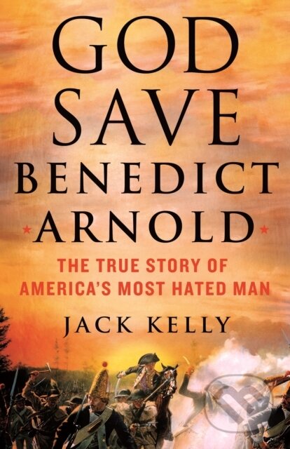 Kniha: God Save Benedict Arnold (Jack Kelly). , 2023 Kniha: God Save Benedict Arnold (Jack Kelly). , 2023