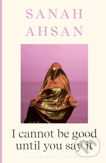 Kniha: I cannot be good until you say it (Sanah Ahsan). Bloomsbury, 2024 Kniha: I cannot be good until you say it (Sanah Ahsan). Bloomsbury, 2024