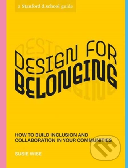 Kniha: Design for Belonging (Stanford d.school a Susie Wise). Ten speed, 2022 Kniha: Design for Belonging (Stanford d.school a Susie Wise). Ten speed, 2022