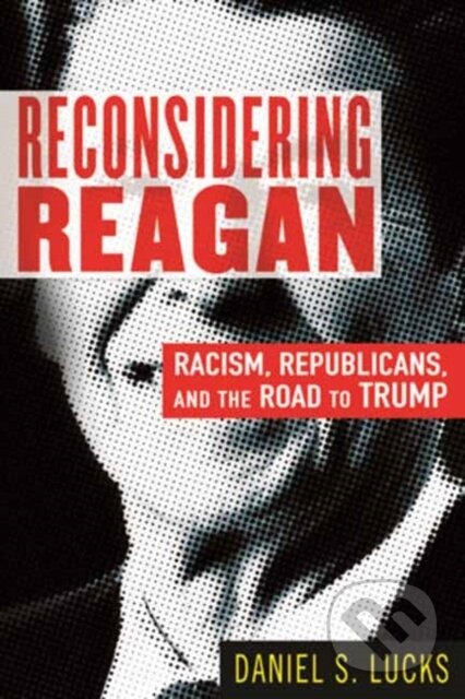 Kniha: Reconsidering Reagan (Daniel S. Lucks). Beacon Press, 2021 Kniha: Reconsidering Reagan (Daniel S. Lucks). Beacon Press, 2021