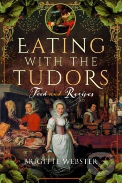 Kniha: Eating with the Tudors (Brigitte Webster). Pen & Sword History, 2023 Kniha: Eating with the Tudors (Brigitte Webster). Pen & Sword History, 2023