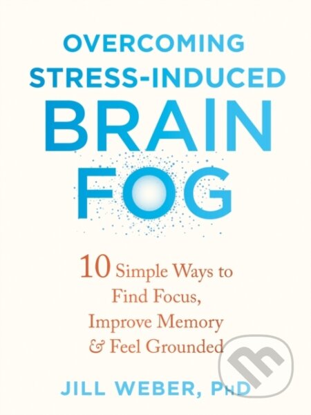 Kniha: Overcoming Stress-Induced Brain Fog (Jill Weber). New Harbinger Publications, 2022 Kniha: Overcoming Stress-Induced Brain Fog (Jill Weber). New Harbinger Publications, 2022