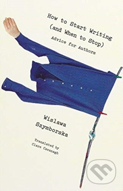 Kniha: How to Start Writing (and When to Stop) (Wislawa Szymborska). , 2021 Kniha: How to Start Writing (and When to Stop) (Wislawa Szymborska). , 2021