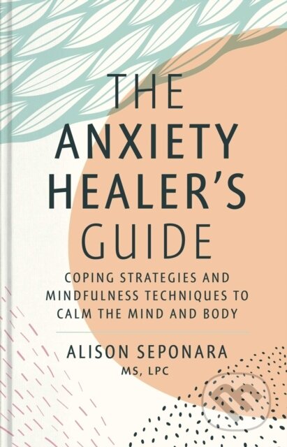 Kniha: The Anxiety Healer's Guide (Alison, MS a LPC Seponara). Simon Element, 2022 Kniha: The Anxiety Healer's Guide (Alison, MS a LPC Seponara). Simon Element, 2022