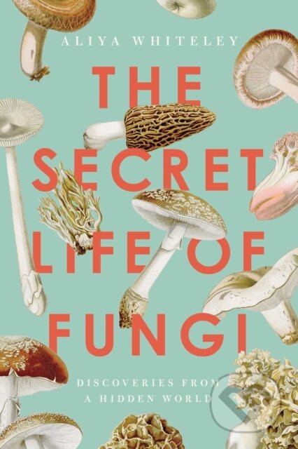 Kniha: Secret Life of Fungi (Aliya Whiteley). , 2022 Kniha: Secret Life of Fungi (Aliya Whiteley). , 2022