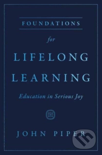 Kniha: Foundations for Lifelong Learning (John Piper). Crossway Books, 2023 Kniha: Foundations for Lifelong Learning (John Piper). Crossway Books, 2023
