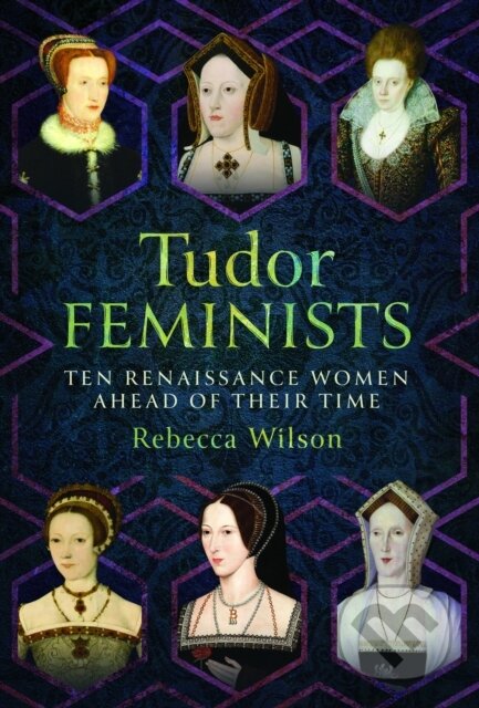 Kniha: Tudor Feminists (Rebecca Wilson). Pen & Sword History, 2024 Kniha: Tudor Feminists (Rebecca Wilson). Pen & Sword History, 2024