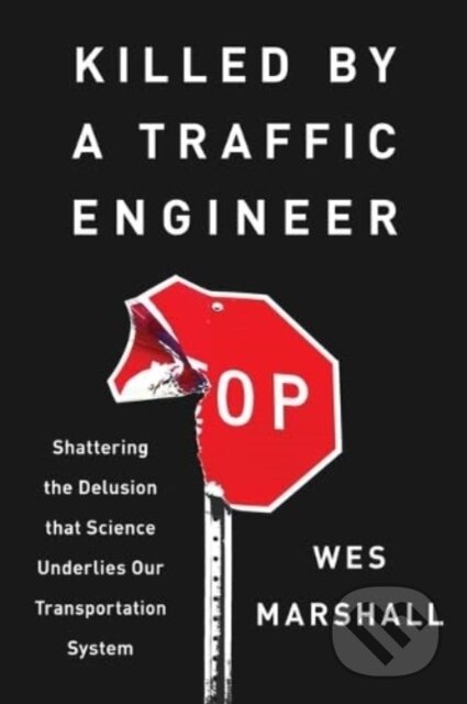 Kniha: Killed by a Traffic Engineer (Wes Marshall). Island Press, 2024 Kniha: Killed by a Traffic Engineer (Wes Marshall). Island Press, 2024