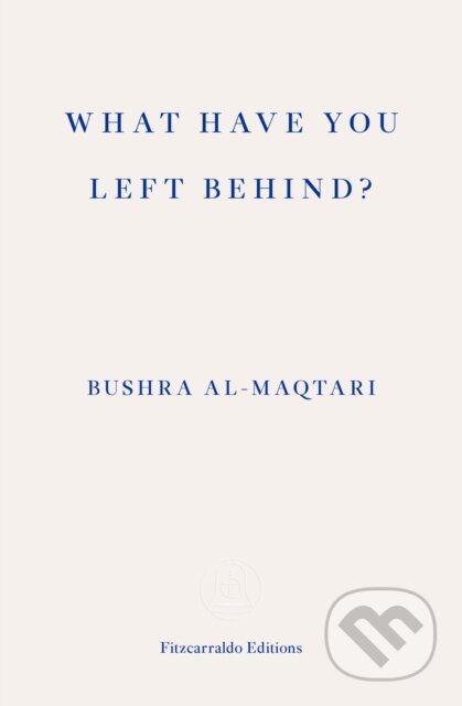 Kniha: What Have You Left Behind? (Bushra Al-Maqtari). Fitzcarraldo Editions, 2022 Kniha: What Have You Left Behind? (Bushra Al-Maqtari). Fitzcarraldo Editions, 2022