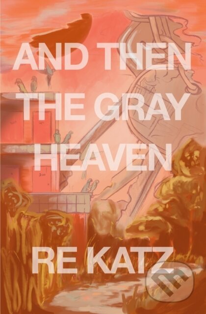 Kniha: And Then the Gray Heaven (Re Katz). Dzanc Books, 2021 Kniha: And Then the Gray Heaven (Re Katz). Dzanc Books, 2021