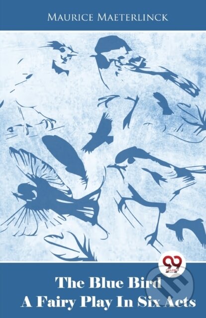 Kniha: The Blue Bird a Fairy Play in Six Acts (Maurice Maeterlinck). , 2023 Kniha: The Blue Bird a Fairy Play in Six Acts (Maurice Maeterlinck). , 2023