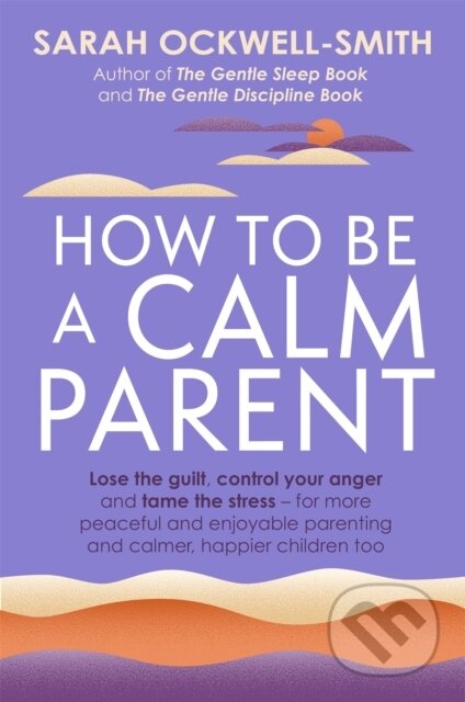 Kniha: How to Be a Calm Parent (Sarah Ockwell-Smith). Piatkus, 2022 Kniha: How to Be a Calm Parent (Sarah Ockwell-Smith). Piatkus, 2022