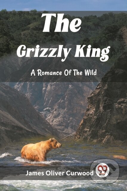Kniha: The Grizzly KingA Romance Of The Wild (Edition2023) (James Oliver Curwood). , 2024 Kniha: The Grizzly KingA Romance Of The Wild (Edition2023) (James Oliver Curwood). , 2024