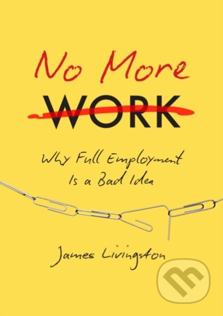Kniha: No More Work (James Livingston). , 2025 Kniha: No More Work (James Livingston). , 2025