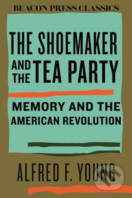 Kniha: The Shoemaker and the Tea Party (Alfred F. Young). Beacon Press, 2025 Kniha: The Shoemaker and the Tea Party (Alfred F. Young). Beacon Press, 2025