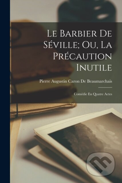 Kniha: Le Barbier De Seville; Ou, La Precaution Inutile (Pierre Augustin Caron De Beaumarchais). Legare Street Press, 2022 Kniha: Le Barbier De Seville; Ou, La Precaution Inutile (Pierre Augustin Caron De Beaumarchais). Legare Street Press, 2022