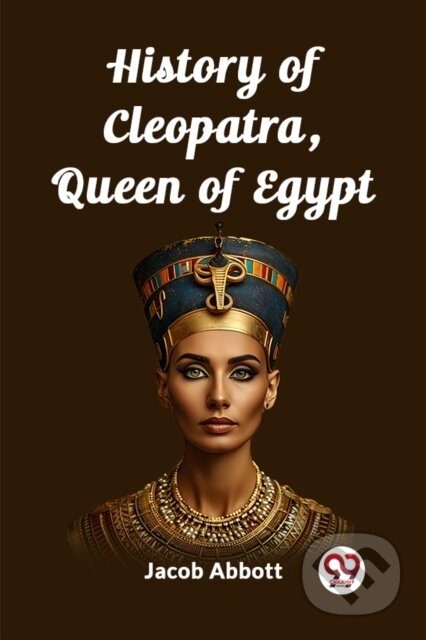 Kniha: History of Cleopatra, Queen of Egypt (Edition2023) (Jacob Abbott). , 2024 Kniha: History of Cleopatra, Queen of Egypt (Edition2023) (Jacob Abbott). , 2024