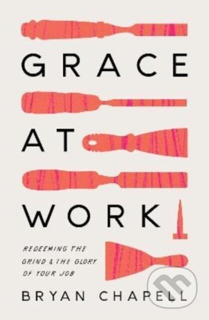 Kniha: Grace at Work (Chapell Bryan). Crossway Books, 2022 Kniha: Grace at Work (Chapell Bryan). Crossway Books, 2022