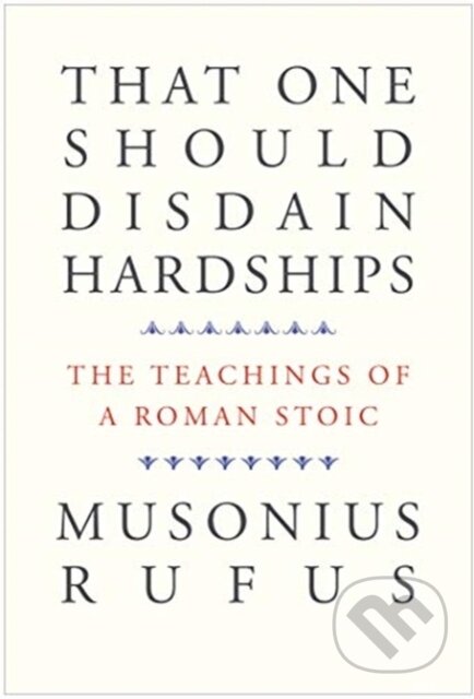 Kniha: That One Should Disdain Hardships (Musonius Rufus a Cora E. Lutz). Yale University Press, 2022 Kniha: That One Should Disdain Hardships (Musonius Rufus a Cora E. Lutz). Yale University Press, 2022