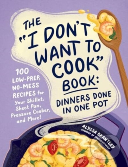 Kniha: The "I Don't Want to Cook" Book: Dinners Done in One Pot (Alyssa Brantley). Adams Media, 2024 Kniha: The "I Don't Want to Cook" Book: Dinners Done in One Pot (Alyssa Brantley). Adams Media, 2024
