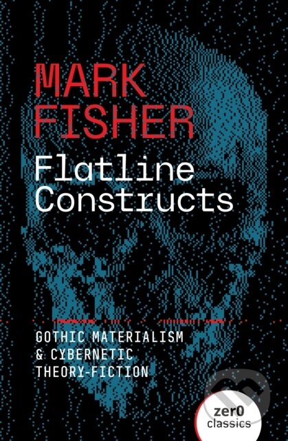 Kniha: Flatline Constructs (Mark Fisher). Zero Books, 2025 Kniha: Flatline Constructs (Mark Fisher). Zero Books, 2025