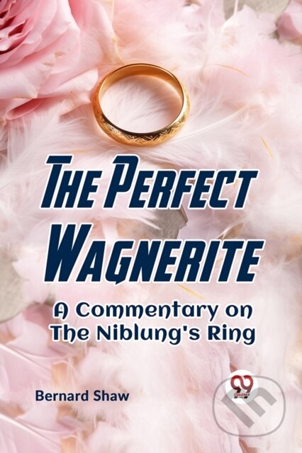 Kniha: The Perfect Wagnerite a Commentary on the Niblung's Ring (Bernard Shaw). , 2023 Kniha: The Perfect Wagnerite a Commentary on the Niblung's Ring (Bernard Shaw). , 2023