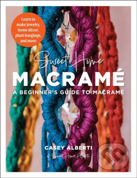 Kniha: Sweet Home Macrame: A Beginner's Guide to Macrame (Casey Alberti). , 2024 Kniha: Sweet Home Macrame: A Beginner's Guide to Macrame (Casey Alberti). , 2024