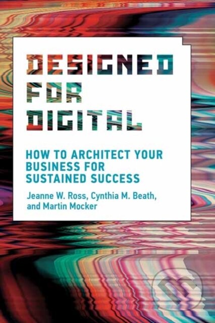 Kniha: Designed for Digital (Cynthia M. Beath a Jeanne W. Ross). MIT Press, 2021 Kniha: Designed for Digital (Cynthia M. Beath a Jeanne W. Ross). MIT Press, 2021