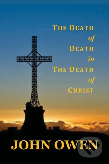 Kniha: The Death of Death in the Death of Christ (John Owen). Benediction Classics, 2021 Kniha: The Death of Death in the Death of Christ (John Owen). Benediction Classics, 2021